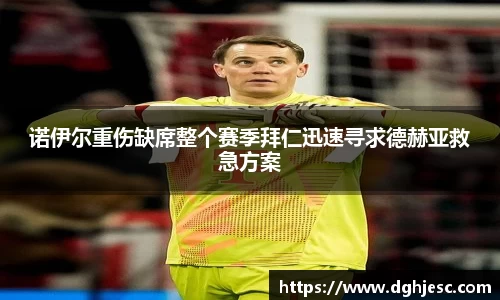 诺伊尔重伤缺席整个赛季拜仁迅速寻求德赫亚救急方案