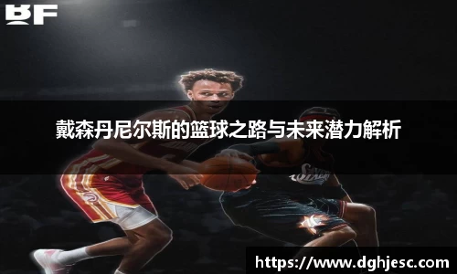 戴森丹尼尔斯的篮球之路与未来潜力解析